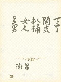 美女扒开下面让男人桶爽了