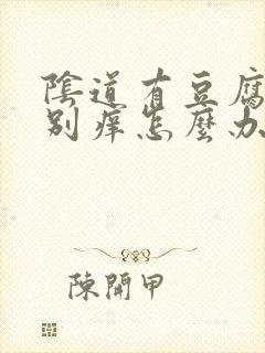 阴道有豆腐渣特别痒怎么办