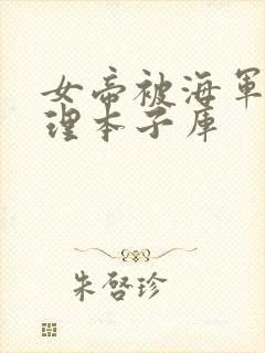 女帝被海军性处理本子库