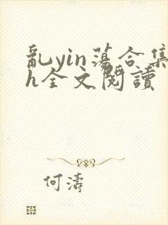 乱yin荡合集h全文阅读