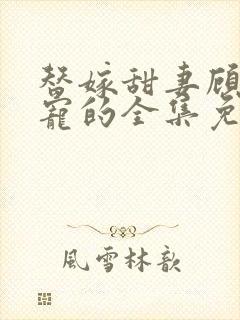 替嫁甜妻顾少超宠的全集免费