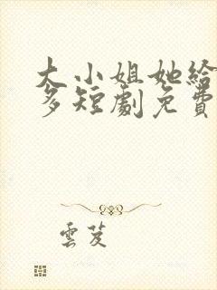 大小姐她给的太多短剧免费观看