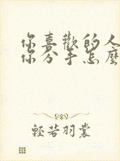 你喜欢的人要给你分手怎么办