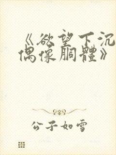 《欲望下沉沦的偶像胴体》无删减封面