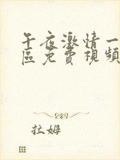 午夜激情一区二区免费视频