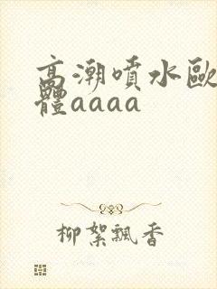 高潮喷水欧美裸体aaaa