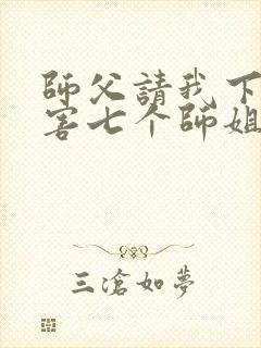 师父请我下山祸害七个师姐免费阅读