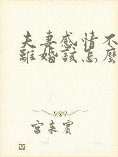 夫妻感情不好想离婚该怎么办