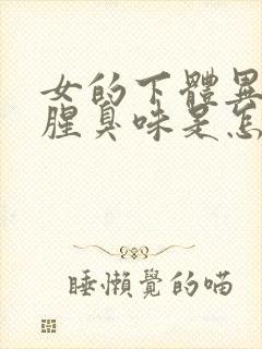 女的下体异味重腥臭味是怎么引起的