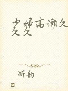 少妇高潮久久久久久