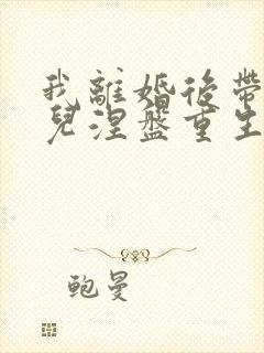 我离婚后带着女儿涅盘重生