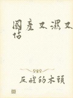 国产又湿又黄网站