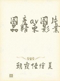 国产av国片精品精东影业