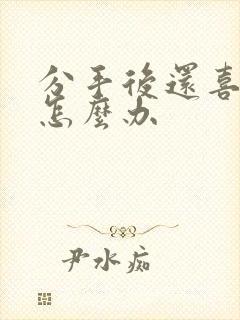 分手后还喜欢他怎么办