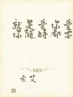 就是爱你爱你爱你随时都要一起