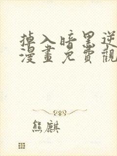 掉入暗黑逆后宫漫画免费观看网页