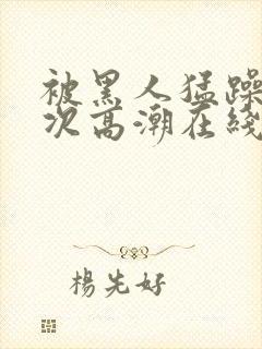 被黑人猛躁10次高潮在线观看封面