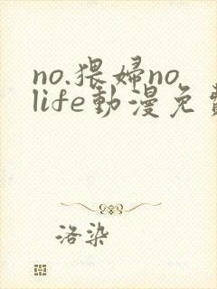 no.猥妇nolife动漫免费观看