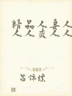 精品人妻人人澡人人爽人人