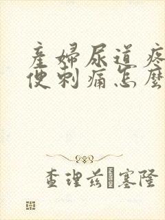 产妇尿道疼痛小便刺痛怎么办