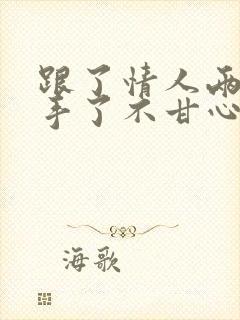 跟了情人两年分手了不甘心怎么办