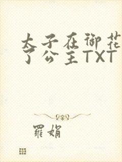 太子在御花园要了公主TXT