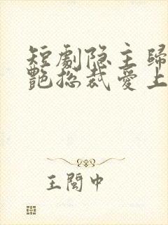 短剧隐主归来冷艳总裁爱上我免费观看