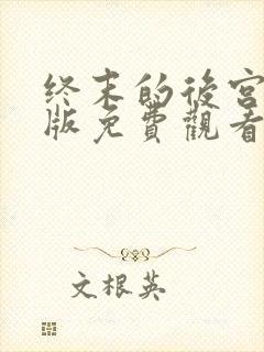 终末的后宫真人版免费观看