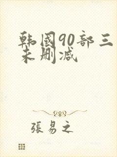 韩国90部三级未删减