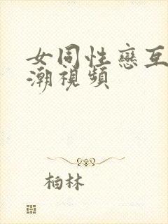 女同性恋互舔高潮视频