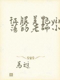 征服美艳yin荡的老师小说