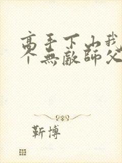 高手下山我有九个无敌师父无弹窗