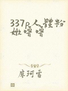 337p人体粉嫩噜噜