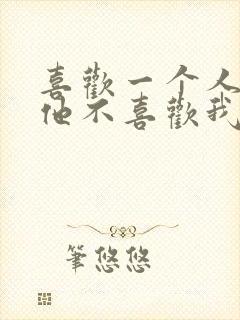 喜欢一个人又怕他不喜欢我怎么办