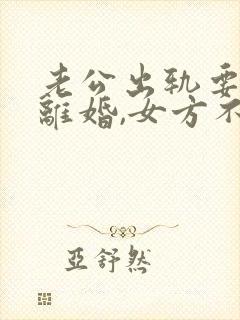 老公出轨要起诉离婚,女方不愿意离婚怎么办