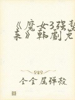 《魔女3强势归来》韩剧免费观看