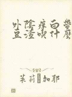 外阴痒白带黄有豆渣吃什么药