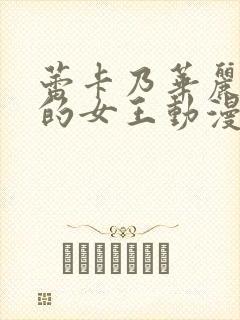 蕾卡乃华丽且我的女王动漫免费观