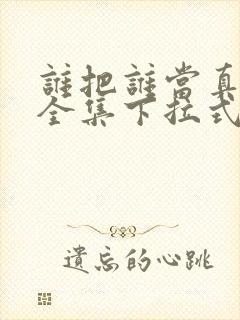 谁把谁当真漫画全集下拉式免费封面