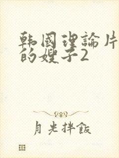 韩国理论片年轻的嫂子2