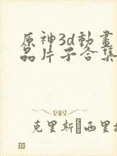 原神3d动画成品片子合集