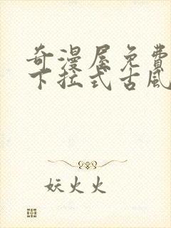 奇漫屋免费漫画下拉式古风漫下载