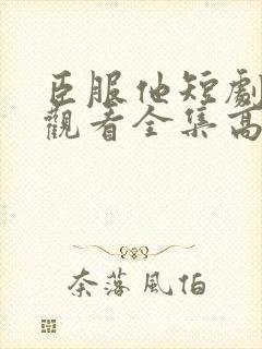 臣服他短剧免费观看全集高清版