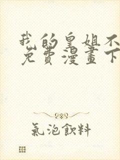 我的皇姐不好惹免费漫画下拉式