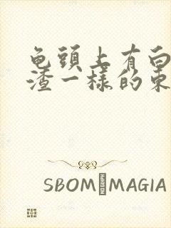 龟头上有白色豆渣一样的东西