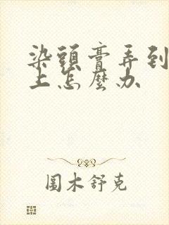 染头膏弄到头皮上怎么办