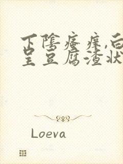 下阴瘙痒,白带呈豆腐渣状