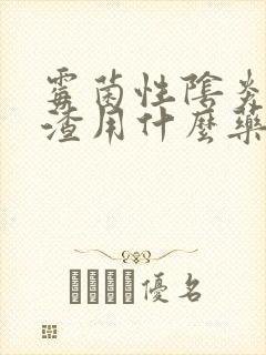 霉菌性阴炎豆腐渣用什么药好