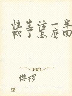 性生活一半男的软了怎么回事