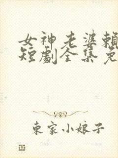 女神老婆赖上我短剧全集免费看